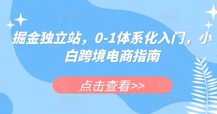 掘金独立站，0-1体系化入门，小白跨境电商指南-千寻创业网