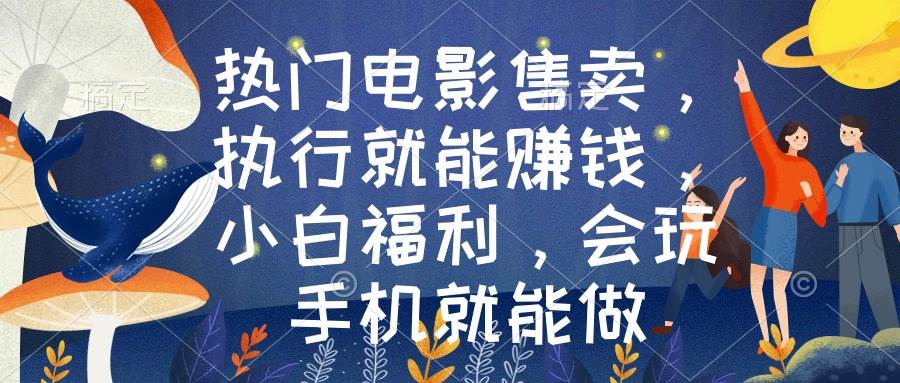（8995期）热门电影售卖，执行就能赚钱，小白福利，会玩手机就能做-千寻创业网