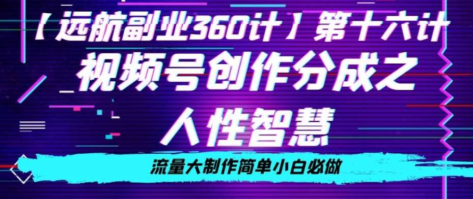 价值980的视频号创作分成之人性智慧，流量大制作简单小白必做【揭秘】-千寻创业网