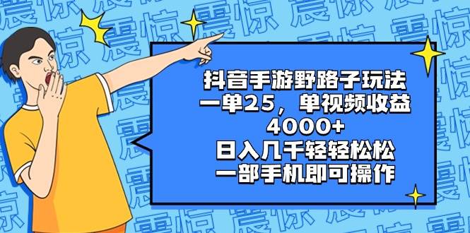 （8782期）抖音手游野路子玩法，一单25，单视频收益4000+，日入几千轻轻松松，一部…-千寻创业网
