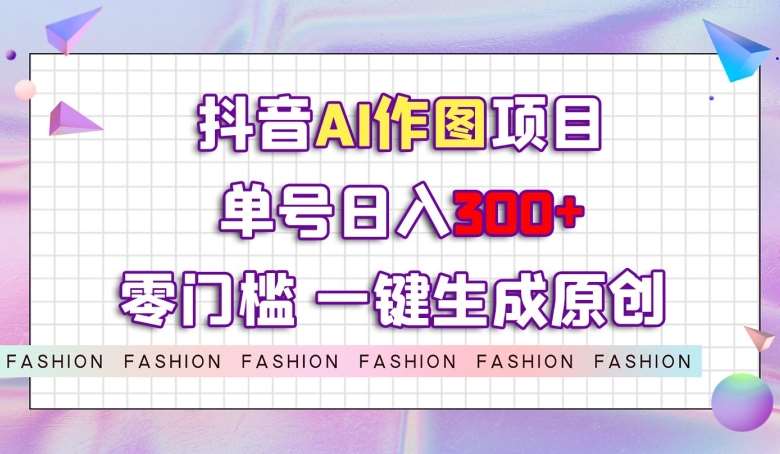 抖音AI作图项目，0门槛单号日入300+，一键生成原创图文【揭秘】-千寻创业网