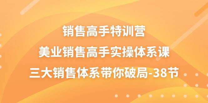 （10939期）销售-高手特训营，美业-销售高手实操体系课，三大销售体系带你破局-38节-千寻创业网