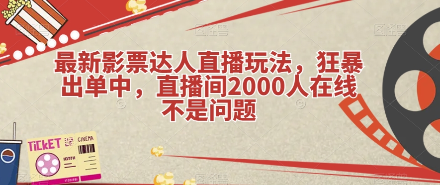 最新影票达人直播玩法，狂暴出单中，直播间2000人在线不是问题【揭秘】-千寻创业网