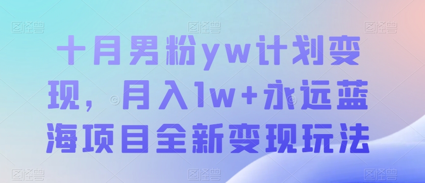 十月男粉yw计划变现，月入1w+永远蓝海项目全新变现玩法【揭秘】-千寻创业网