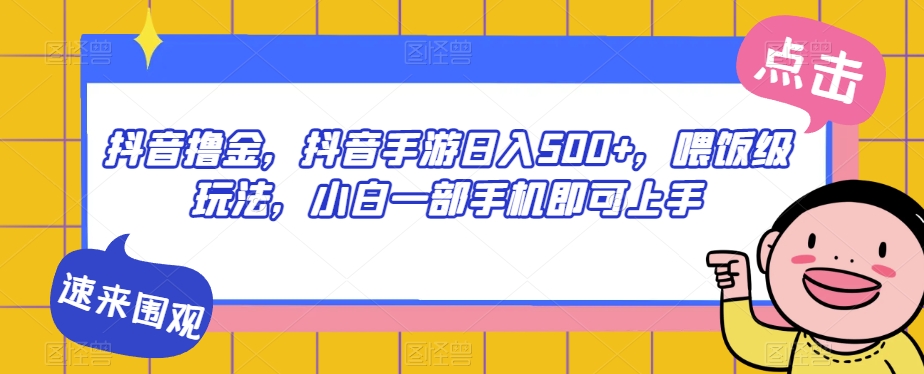 抖音撸金，抖音手游日入500+，喂饭级玩法，小白一部手机即可上手【揭秘】-千寻创业网