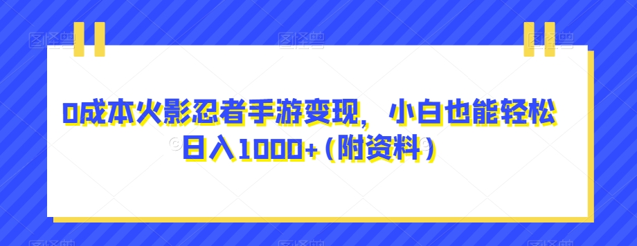 0成本火影忍者手游变现，小白也能轻松日入1000+(附资料)【揭秘】-千寻创业网