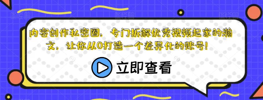 内容创作私密圈，专门拆解优秀视频起家的瀚文，让你从0打造一个差异化的账号！-千寻创业网