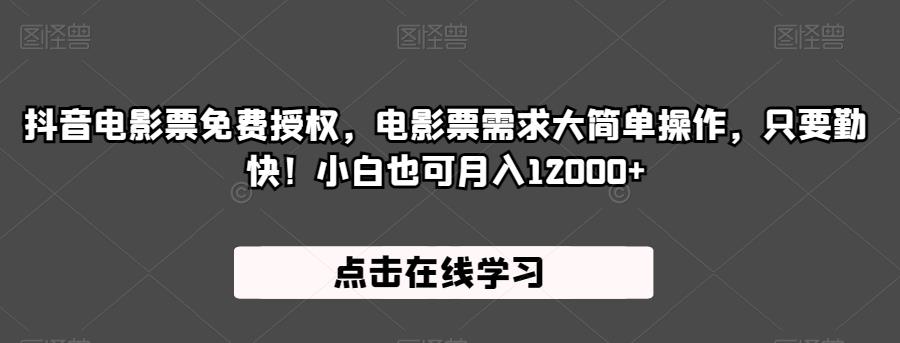 抖音电影票免费授权，电影票需求大简单操作，只要勤快！小白也可月入12000+【揭秘】-千寻创业网