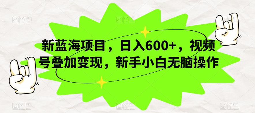 新蓝海项目，日入600+，视频号叠加变现，新手小白无脑操作【揭秘】-千寻创业网
