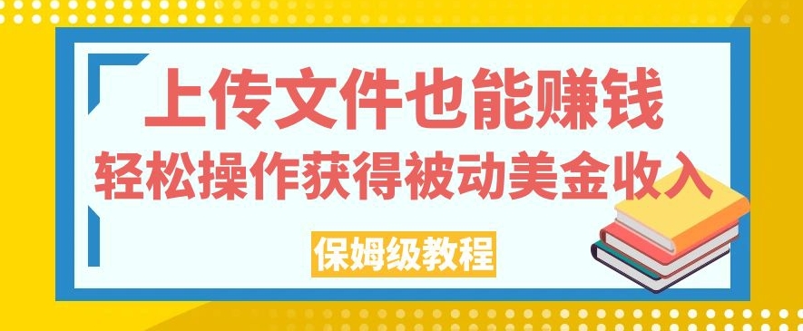 上传文件也能赚钱，轻松操作获得被动美金收入，保姆级教程【揭秘】-千寻创业网
