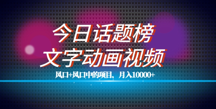 最新今日话题+文字动画视频风口项目教程，单条作品百万流量，月入10000+【揭秘】-千寻创业网