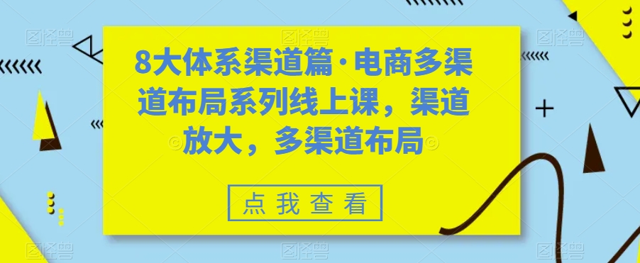 8大体系渠道篇·电商多渠道布局系列线上课，渠道放大，多渠道布局-千寻创业网