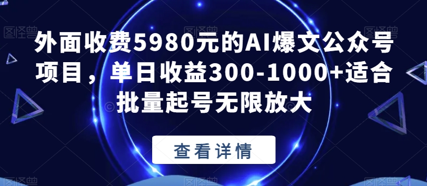 外面收费5980元的AI爆文公众号项目，单日收益300-1000+适合批量起号无限放大【揭秘】-千寻创业网