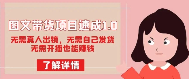 图文带货项目速成1.0：无需真人出镜，无需自己发货，无需开播也能赚钱！-千寻创业网