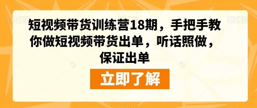 短视频带货训练营18期，手把手教你做短视频带货出单，听话照做，保证出单-千寻创业网