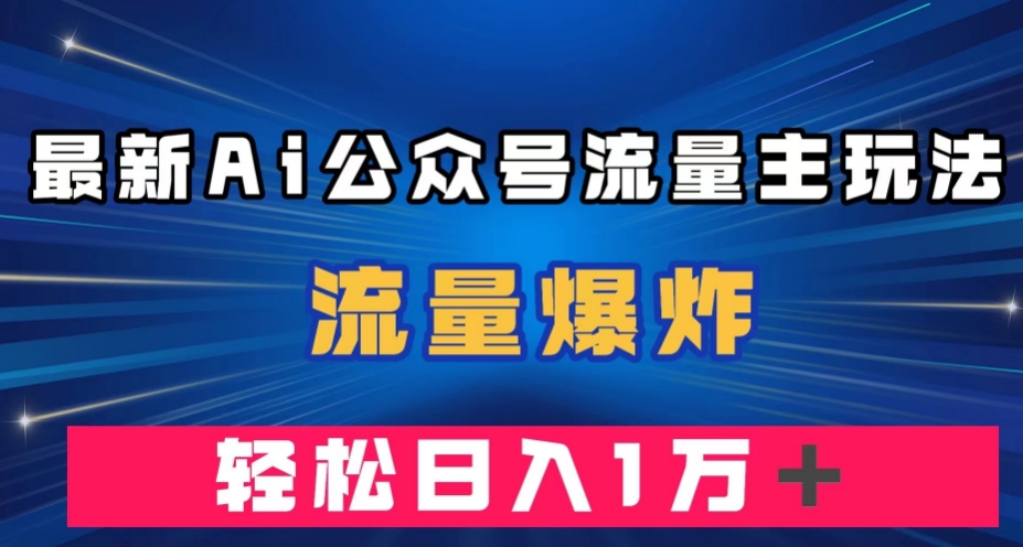 最新AI公众号流量主玩法，流量爆炸，轻松月入一万＋【揭秘】-千寻创业网