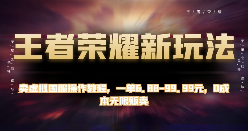 王者荣耀新玩法，卖虚拟国服操作教程，一单6.88-99.99元，0成本无限贩卖【揭秘】-千寻创业网