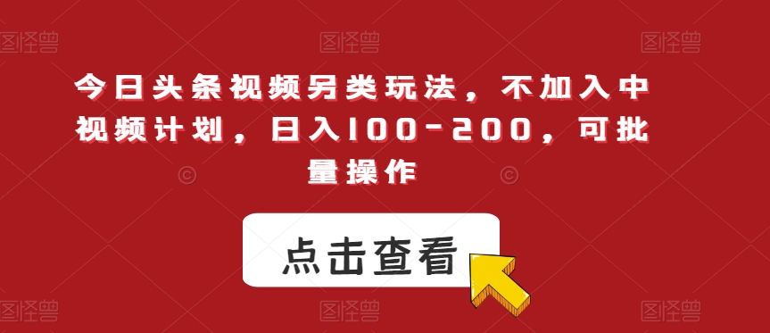 今日头条视频另类玩法，不加入中视频计划，日入100-200，可批量操作【揭秘】-千寻创业网