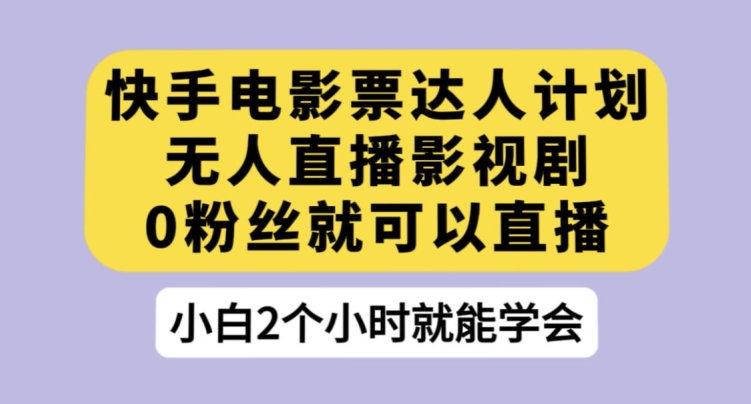 快手电影票达人计划，无人直播影视剧，0粉丝就可以直播【揭秘】-千寻创业网
