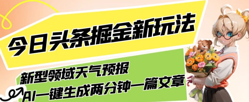 今日头条掘金新玩法，关于新型领域天气预报，AI一键生成两分钟一篇文章，复制粘贴轻松月入5000+-千寻创业网