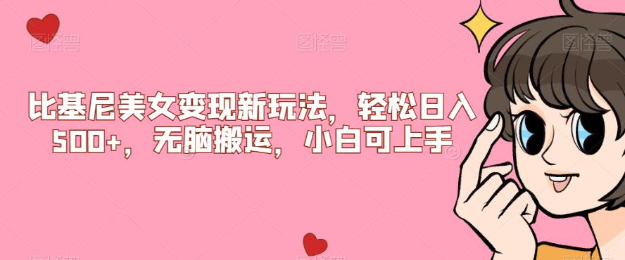 比基尼美女变现新玩法，轻松日入500+，无脑搬运，小白可上手【揭秘】-千寻创业网