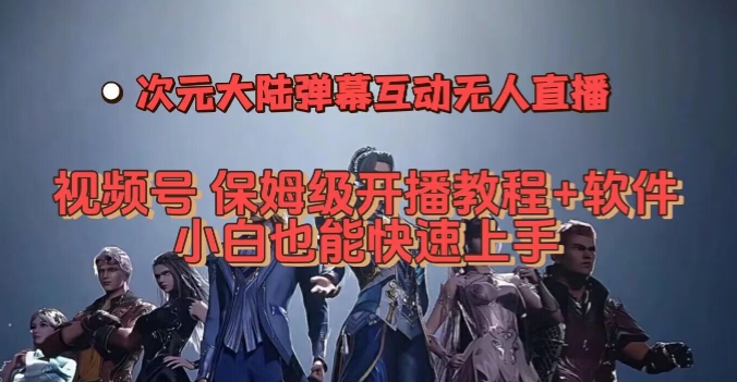 视频号次元大陆弹幕互动无人直播，视频号保姆级开播教程+软件，小白也能快速上手-千寻创业网