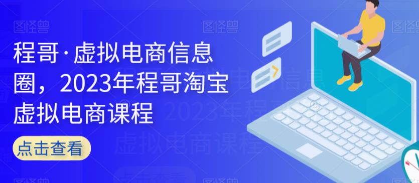 程哥·虚拟电商信息圈，2023年程哥淘宝虚拟电商课程-千寻创业网