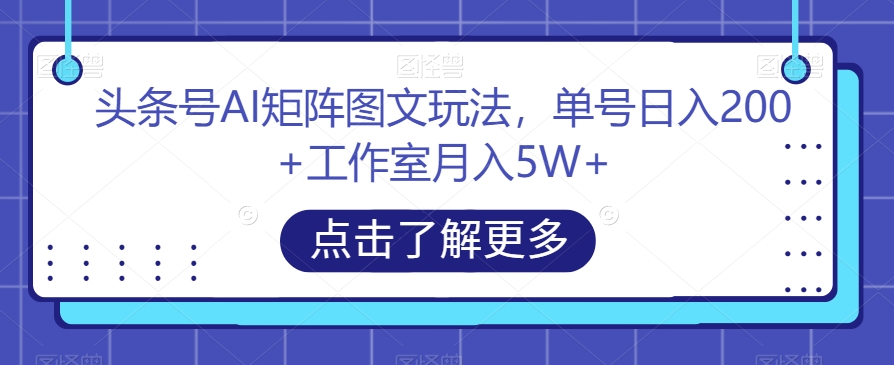 头条号AI矩阵图文玩法，单号日入200+工作室月入5W+【揭秘】-千寻创业网