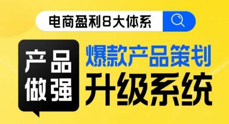 电商盈利8大体系 ·产品做强​爆款产品策划系统升级线上课，全盘布局更能实现利润突破-千寻创业网