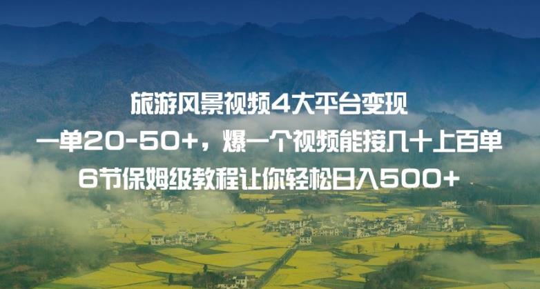 旅游风景视频4大平台变现单20-50+，爆一个视频能接几十上百单6节保姆级教程让你轻松日入500+-千寻创业网