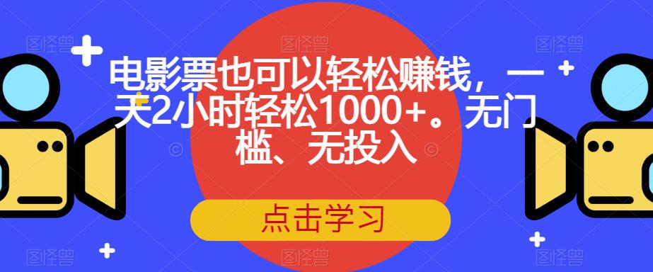 电影票也可以轻松赚钱，一天2小时轻松1000+。无门槛、无投入【揭秘】-千寻创业网