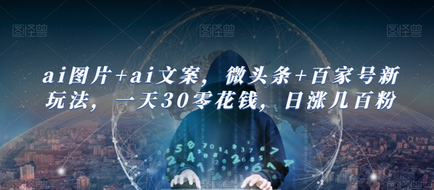 ai图片+ai文案，微头条+百家号新玩法，一天30零花钱，日涨几百粉-千寻创业网