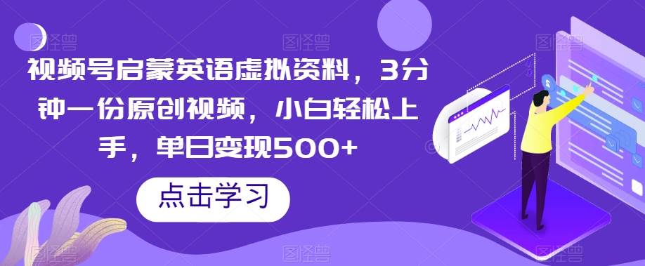 视频号启蒙英语虚拟资料，3分钟一份原创视频，小白轻松上手，单日变现500+【揭秘】-千寻创业网