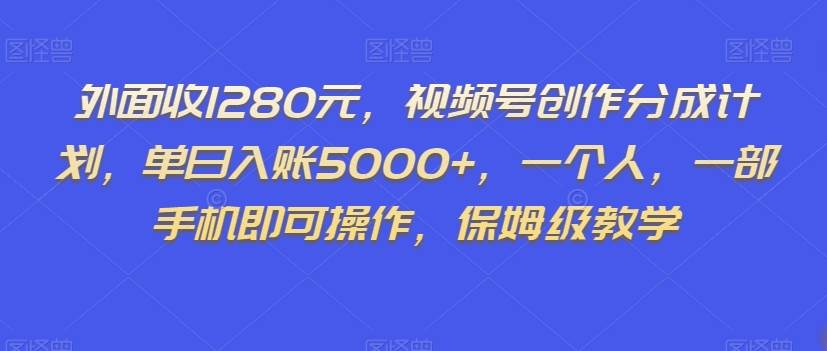 外面收1280元，视频号创作分成计划，单日入账5000+，一个人，一部手机即可操作，保姆级教学【揭秘】-千寻创业网