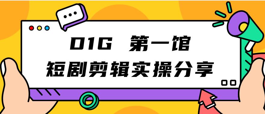 D1G第一馆短剧剪辑实操分享，看完就能执行，项目不复杂-千寻创业网