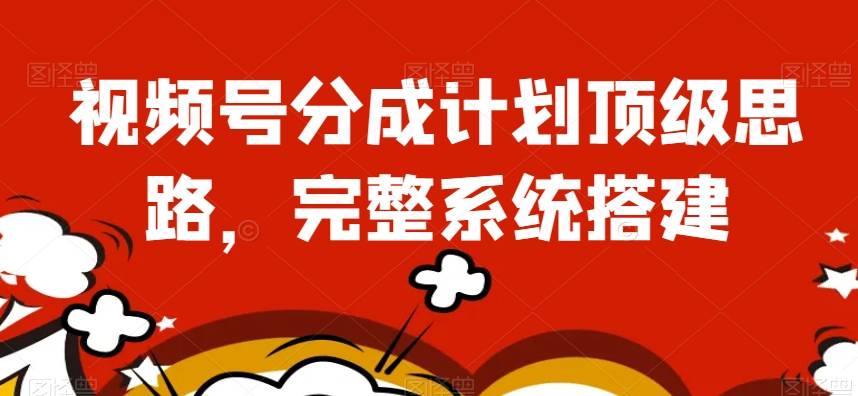 视频号分成计划顶级思路，完整系统搭建【揭秘】-千寻创业网