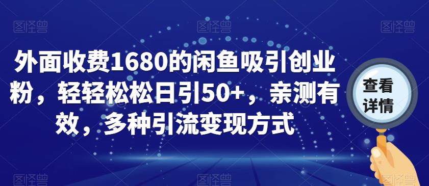 外面收费1680的闲鱼吸引创业粉，轻轻松松日引50+，亲测有效，多种引流变现方式【揭秘】-千寻创业网