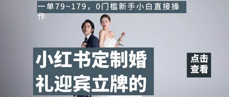 小红书定制婚礼迎宾立牌的项目，一单79~179，0门槛新手小白直接操作【揭秘】-千寻创业网