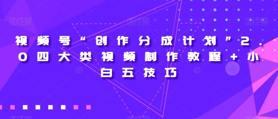 视频号“创作分成计划”2.0四大类视频制作教程+小白五技巧【揭秘】-千寻创业网