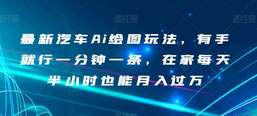 最新汽车Ai绘图玩法，有手就行一分钟一条，在家每天半小时也能月入过万【揭秘】-千寻创业网