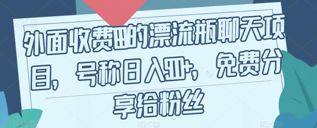 外面收费199的漂流瓶聊天项目，号称日入500+【揭秘】-千寻创业网
