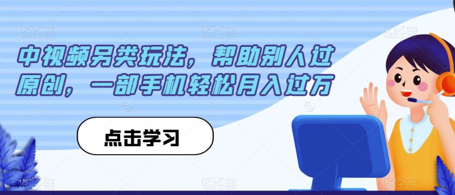 中视频另类玩法，帮助别人过原创，一部手机轻松月入过万【揭秘】-千寻创业网