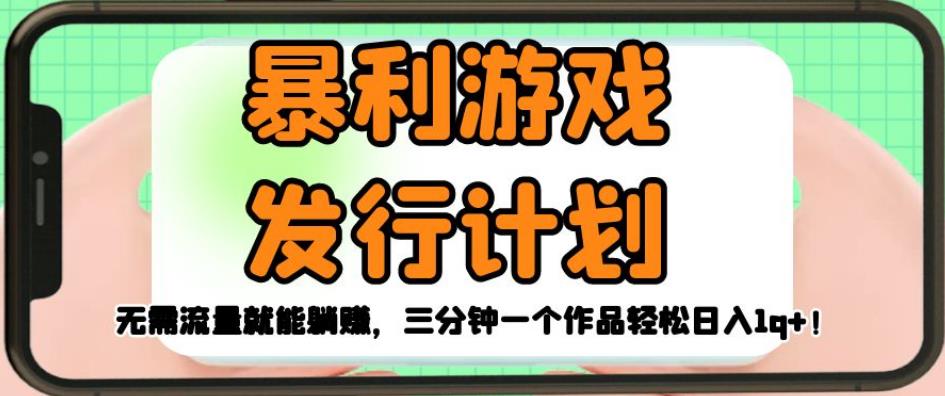 暴利游戏发行计划，无需流量就能躺赚，三分钟一个作品轻松日入1千【揭秘】-千寻创业网
