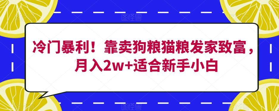 冷门暴利！靠卖狗粮猫粮发家致富，月入2w+适合新手小白【揭秘】-千寻创业网