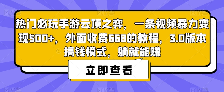 热门必玩手游云顶之弈，一条视频暴力变现500+，外面收费668的教程，3.0版本搞钱模式，躺就能赚-千寻创业网