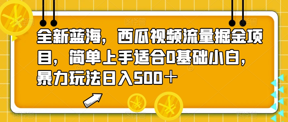 全新蓝海，西瓜视频流量掘金项目，简单上手适合0基础小白，暴力玩法日入500＋【揭秘】-千寻创业网