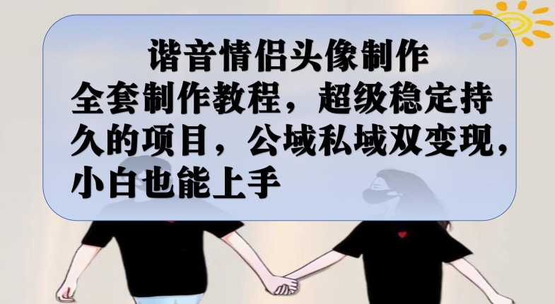 谐音情侣头像制作全套制作教程，超级稳定持久的项目，公域私域双变现，小白也能上手【揭秘】-千寻创业网