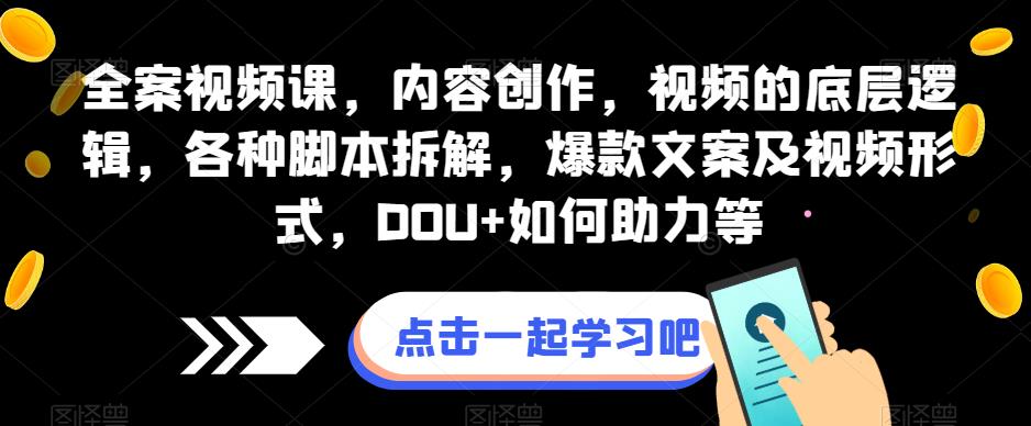 全案视频课，内容创作，视频的底层逻辑，各种脚本拆解，爆款文案及视频形式，DOU+如何助力等-千寻创业网