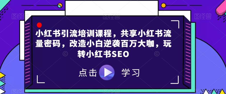 小红书引流培训课程，共享小红书流量密码，改造小白逆袭百万大咖，玩转小红书SEO-千寻创业网