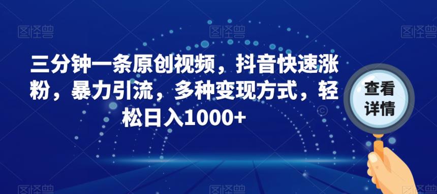 三分钟一条原创视频，抖音快速涨粉，暴力引流，多种变现方式，轻松日入1000+【揭秘】-千寻创业网
